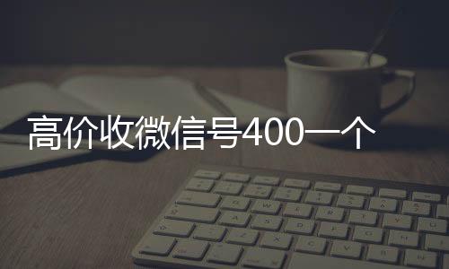 高价收微信号4024小时全天收购vx0一个不成问题（收微信号的价格）